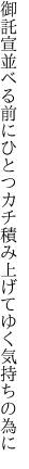 御託宣並べる前にひとつカチ 積み上げてゆく気持ちの為に