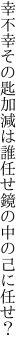 幸不幸その匙加減は誰任せ 鏡の中の己に任せ？