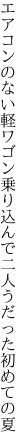 エアコンのない軽ワゴン乗り込んで 二人うだった初めての夏