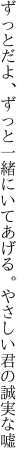 ずっとだよ、ずっと一緒にいてあげる。 やさしい君の誠実な嘘