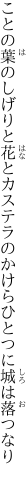 ことの葉のしげりと花とカステラの かけらひとつに城は落つなり