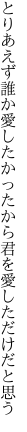 とりあえず誰か愛したかったから 君を愛しただけだと思う
