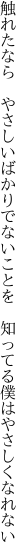 触れたなら やさしいばかりでないことを  知ってる僕はやさしくなれない