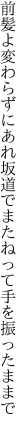 前髪よ変わらずにあれ坂道で またねって手を振ったままで