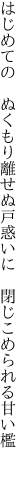 はじめての ぬくもり離せぬ戸惑いに  閉じこめられる甘い檻 