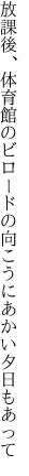 放課後、体育館のビロードの 向こうにあかい夕日もあって