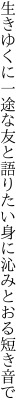 生きゆくに一途な友と語りたい 身に沁みとおる短き音で