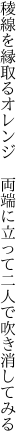 稜線を縁取るオレンジ 両端に 立って二人で吹き消してみる