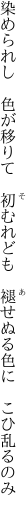 染められし　色が移りて　初むれども 　褪せぬる色に　こひ乱るのみ