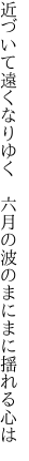 近づいて遠くなりゆく 六月の 波のまにまに揺れる心は