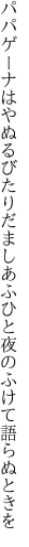 パパゲーナはやぬるびたりだましあふ ひと夜のふけて語らぬときを