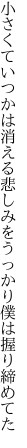 小さくていつかは消える悲しみを うっかり僕は握り締めてた