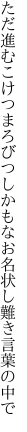 ただ進むこけつまろびつしかもなお 名状し難き言葉の中で