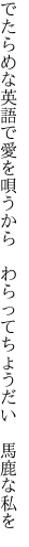 でたらめな英語で愛を唄うから  わらってちょうだい 馬鹿な私を