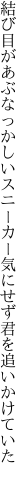 結び目があぶなっかしいスニーカー 気にせず君を追いかけていた