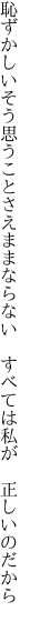 恥ずかしいそう思うことさえままならない  すべては私が　正しいのだから