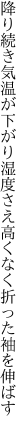 降り続き気温が下がり湿度さえ 高くなく折った袖を伸ばす