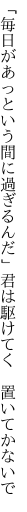 「毎日があっという間に過ぎるんだ」 君は駆けてく 置いてかないで