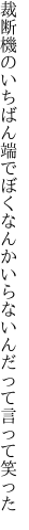 裁断機のいちばん端でぼくなんか いらないんだって言って笑った