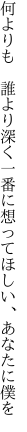 何よりも 誰より深く一番に 想ってほしい、あなたに僕を