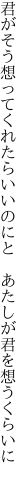 君がそう想ってくれたらいいのにと  あたしが君を想うくらいに