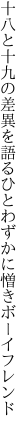 十八と十九の差異を語るひと わずかに憎きボーイフレンド