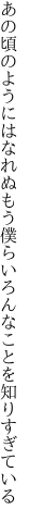 あの頃のようにはなれぬもう僕ら いろんなことを知りすぎている