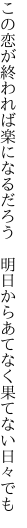 この恋が終われば楽になるだろう  明日からあてなく果てない日々でも