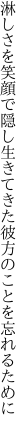 淋しさを笑顔で隠し生きてきた 彼方のことを忘れるために