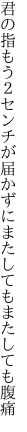 君の指もう２センチが届かずに またしてもまたしても腹痛