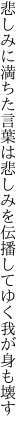 悲しみに満ちた言葉は悲しみを 伝播してゆく我が身も壊す