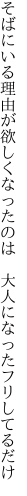 そばにいる理由が欲しくなったのは 　大人になったフリしてるだけ