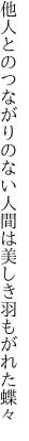 他人とのつながりのない人間は 美しき羽もがれた蝶々