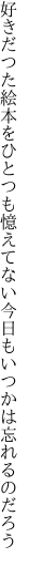 好きだつた絵本をひとつも憶えてない 今日もいつかは忘れるのだろう