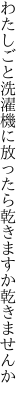 わたしごと洗濯機に放ったら 乾きますか乾きませんか