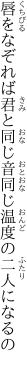 唇をなぞれば君と同じ音 同じ温度の二人になるの