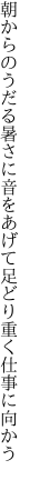 朝からのうだる暑さに音をあげて 足どり重く仕事に向かう