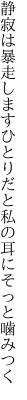 静寂は暴走しますひとりだと 私の耳にそっと噛みつく