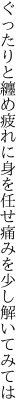 ぐったりと纏め疲れに身を任せ 痛みを少し解いてみては