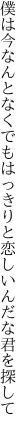 僕は今なんとなくでもはっきりと 恋しいんだな君を探して