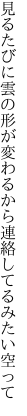 見るたびに雲の形が変わるから 連絡してるみたい空って