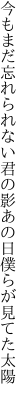 今もまだ忘れられない君の影 あの日僕らが見てた太陽