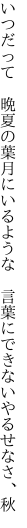 いつだって 晩夏の葉月にいるような  言葉にできないやるせなさ、秋