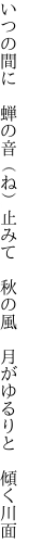 いつの間に　蝉の音（ね）止みて　秋の風　 月がゆるりと　傾く川面