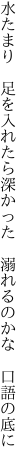 水たまり　足を入れたら深かった　 溺れるのかな　口語の底に