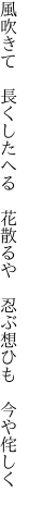 風吹きて 長くしたへる 花散るや  忍ぶ想ひも 今や侘しく