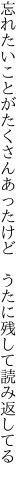 忘れたいことがたくさんあったけど  うたに残して読み返してる