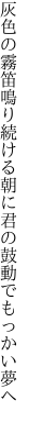 灰色の霧笛鳴り続ける朝に 君の鼓動でもっかい夢へ