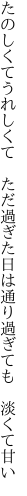 たのしくてうれしくて ただ過ぎた日は 通り過ぎても 淡くて甘い