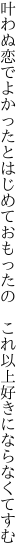 叶わぬ恋でよかったとはじめておもったの 　これ以上好きにならなくてすむ